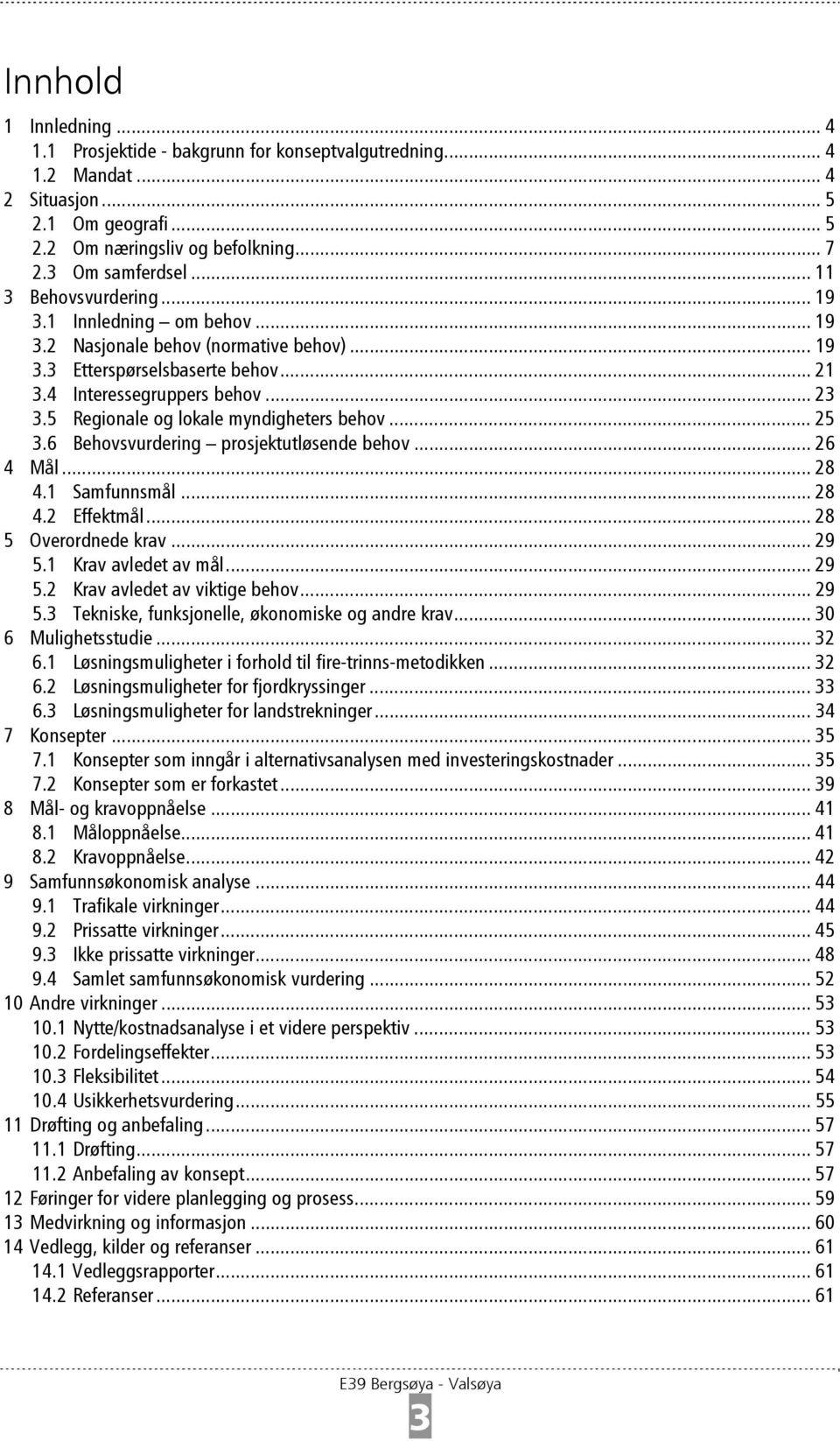 5 Regionale og lokale myndigheters behov... 25 3.6 Behovsvurdering prosjektutløsende behov... 26 4 Mål... 28 4.1 Samfunnsmål... 28 4.2 Effektmål... 28 5 Overordnede krav... 29 5.1 Krav avledet av mål.