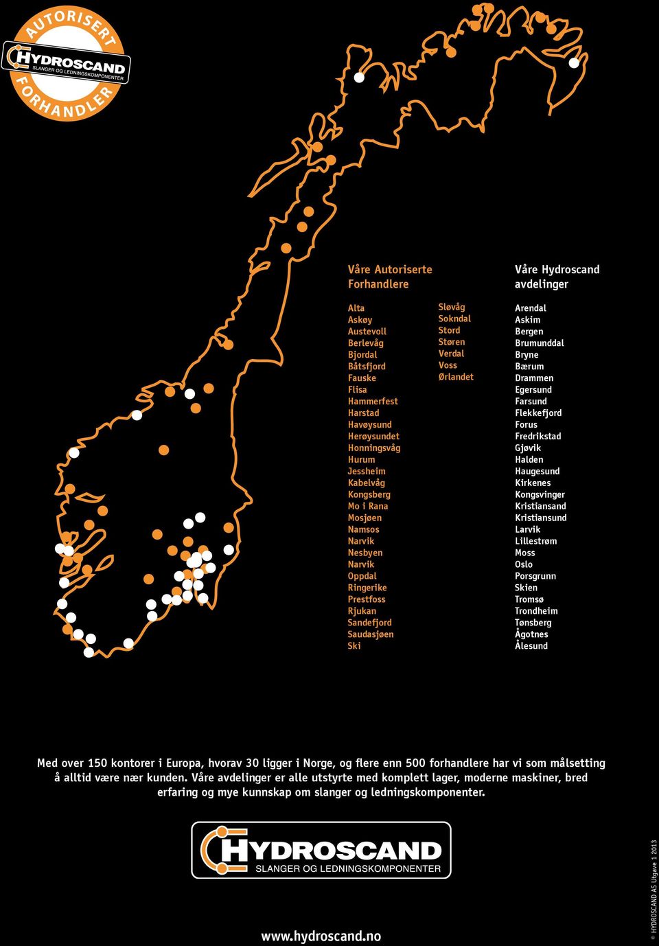 Arendal Askim Bergen Brumunddal Bryne Bærum Draen Egersund Farsund Flekkefjord Forus Fredrikstad Gjøvik Halden Haugesund Kirkenes Kongsvinger Kristiansand Kristiansund Larvik Lillestrøm Moss Oslo