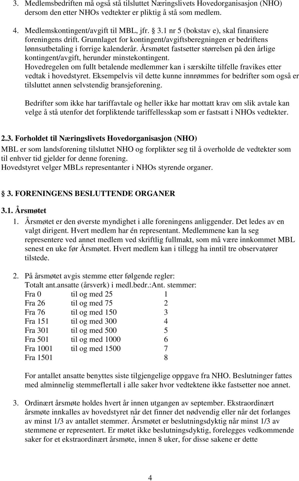 Årsmøtet fastsetter størrelsen på den årlige kontingent/avgift, herunder minstekontingent. Hovedregelen om fullt betalende medlemmer kan i særskilte tilfelle fravikes etter vedtak i hovedstyret.