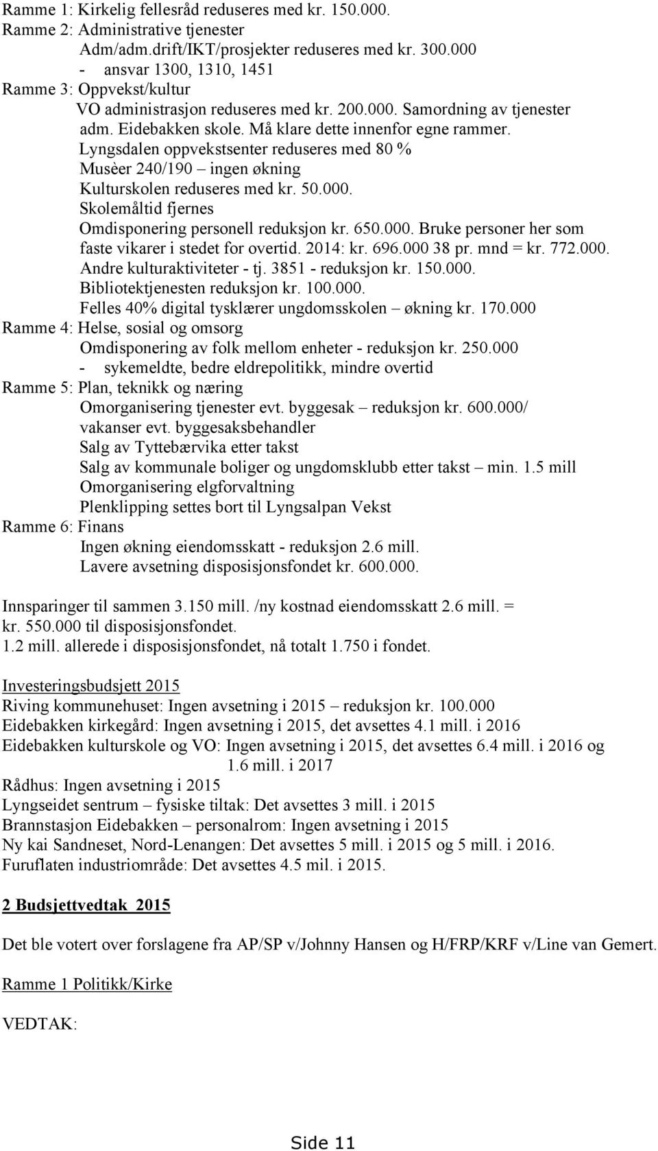 Lyngsdalen oppvekstsenter reduseres med 80 % Musèer 240/190 ingen økning Kulturskolen reduseres med kr. 50.000. Skolemåltid fjernes Omdisponering personell reduksjon kr. 650.000. Bruke personer her som faste vikarer i stedet for overtid.