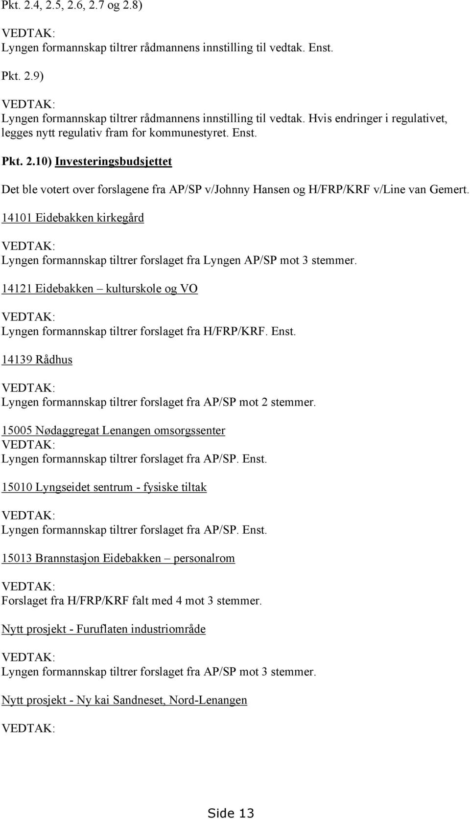 10) Investeringsbudsjettet Det ble votert over forslagene fra AP/SP v/johnny Hansen og H/FRP/KRF v/line van Gemert.