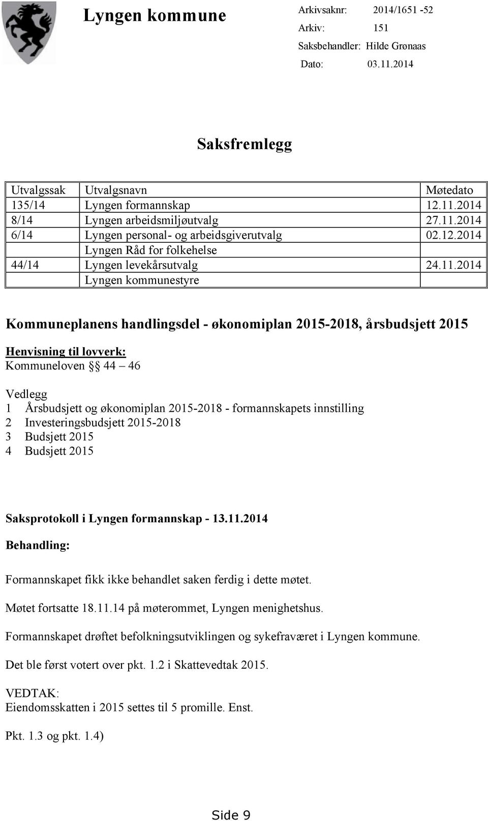 2015-2018, årsbudsjett 2015 Henvisning til lovverk: Kommuneloven 44 46 Vedlegg 1 Årsbudsjett og økonomiplan 2015-2018 - formannskapets innstilling 2 Investeringsbudsjett 2015-2018 3 Budsjett 2015 4