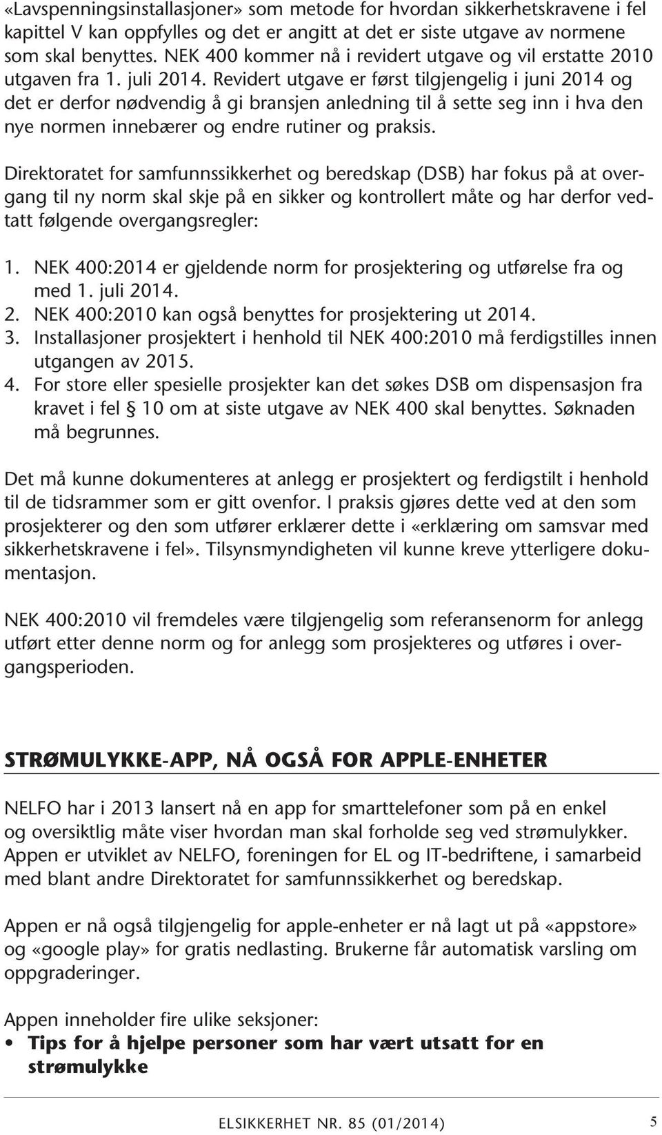 Revidert utgave er først tilgjengelig i juni 2014 og det er derfor nødvendig å gi bransjen anledning til å sette seg inn i hva den nye normen innebærer og endre rutiner og praksis.