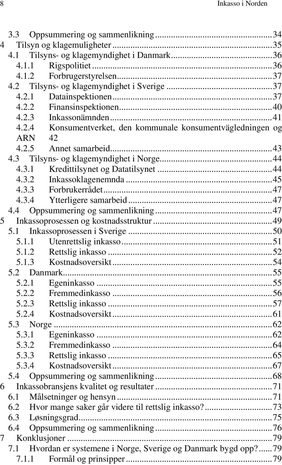 2.5 Annet samarbeid...43 4.3 Tilsyns- og klagemyndighet i Norge...44 4.3.1 Kredittilsynet og Datatilsynet...44 4.3.2 Inkassoklagenemnda...45 4.3.3 Forbrukerrådet...47 4.