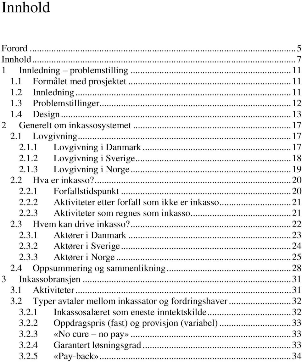 ..21 2.2.3 Aktiviteter som regnes som inkasso...21 2.3 Hvem kan drive inkasso?...22 2.3.1 Aktører i Danmark...23 2.3.2 Aktører i Sverige...24 2.3.3 Aktører i Norge...25 2.