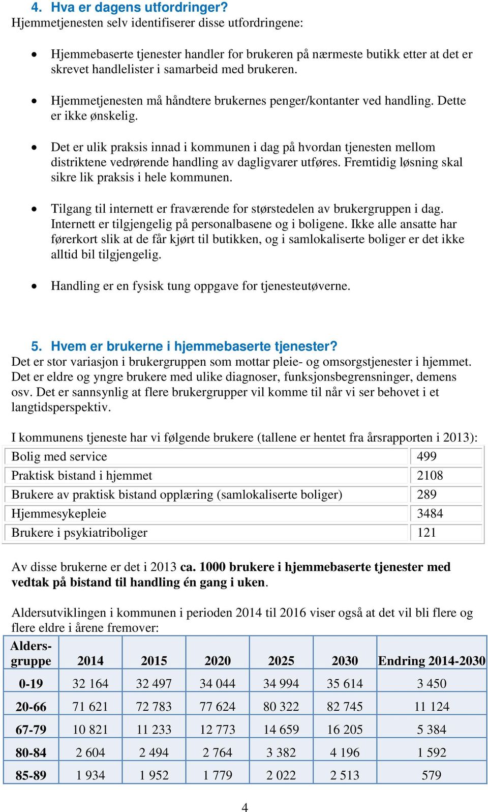 Hjemmetjenesten må håndtere brukernes penger/kontanter ved handling. Dette er ikke ønskelig.