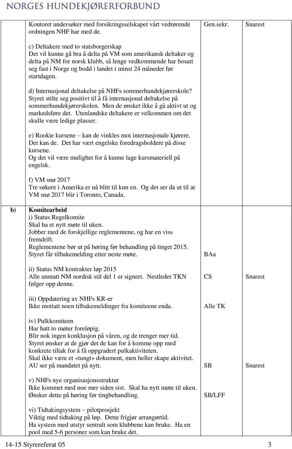 minst 24 måneder før startdagen. d) Internasjonal deltakelse på NHFs sommerhundekjørerskole? Styret stilte seg positivt til å få internasjonal deltakelse på sommerhundekjørerskolen.