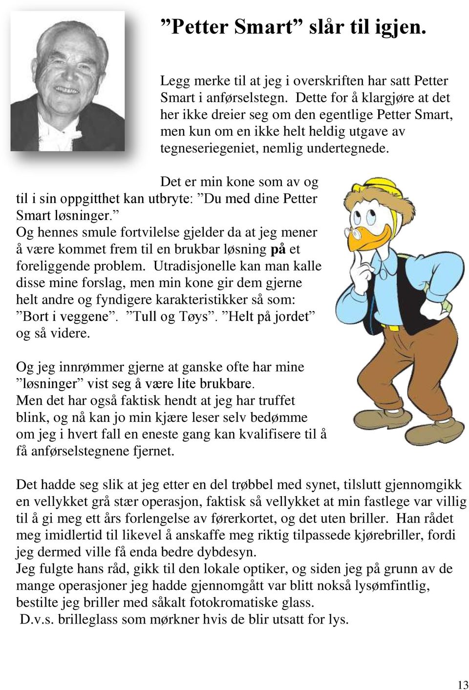 Det er min kone som av og til i sin oppgitthet kan utbryte: Du med dine Petter Smart løsninger.