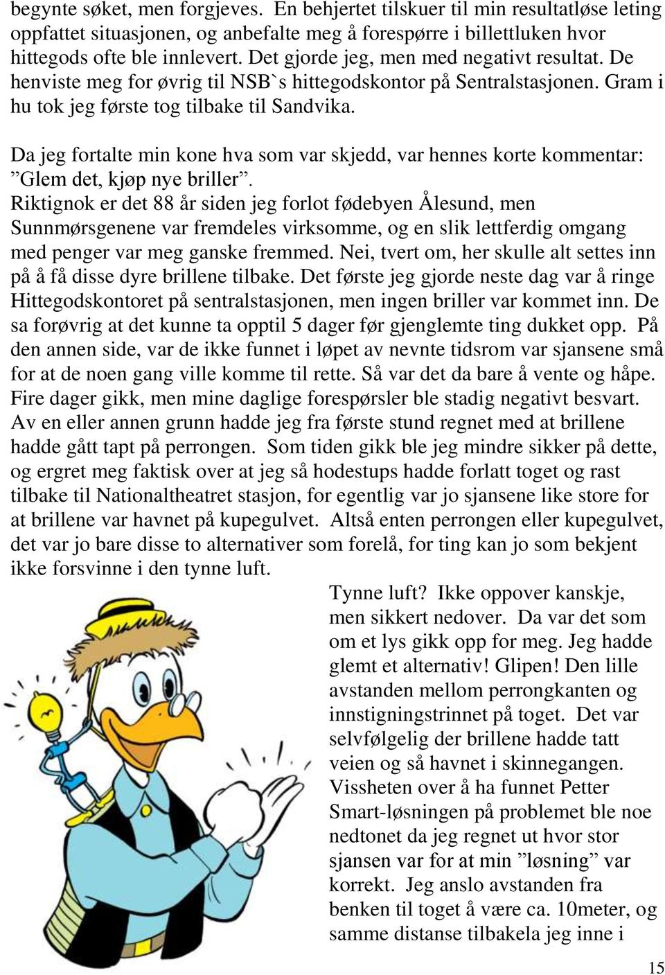 Da jeg fortalte min kone hva som var skjedd, var hennes korte kommentar: Glem det, kjøp nye briller.