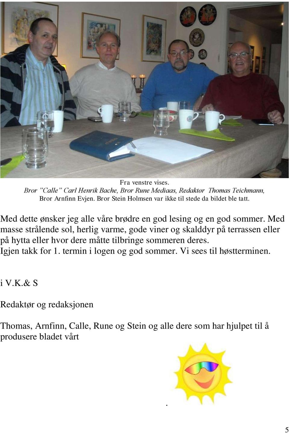 Med masse strålende sol, herlig varme, gode viner og skalddyr på terrassen eller på hytta eller hvor dere måtte tilbringe sommeren deres.