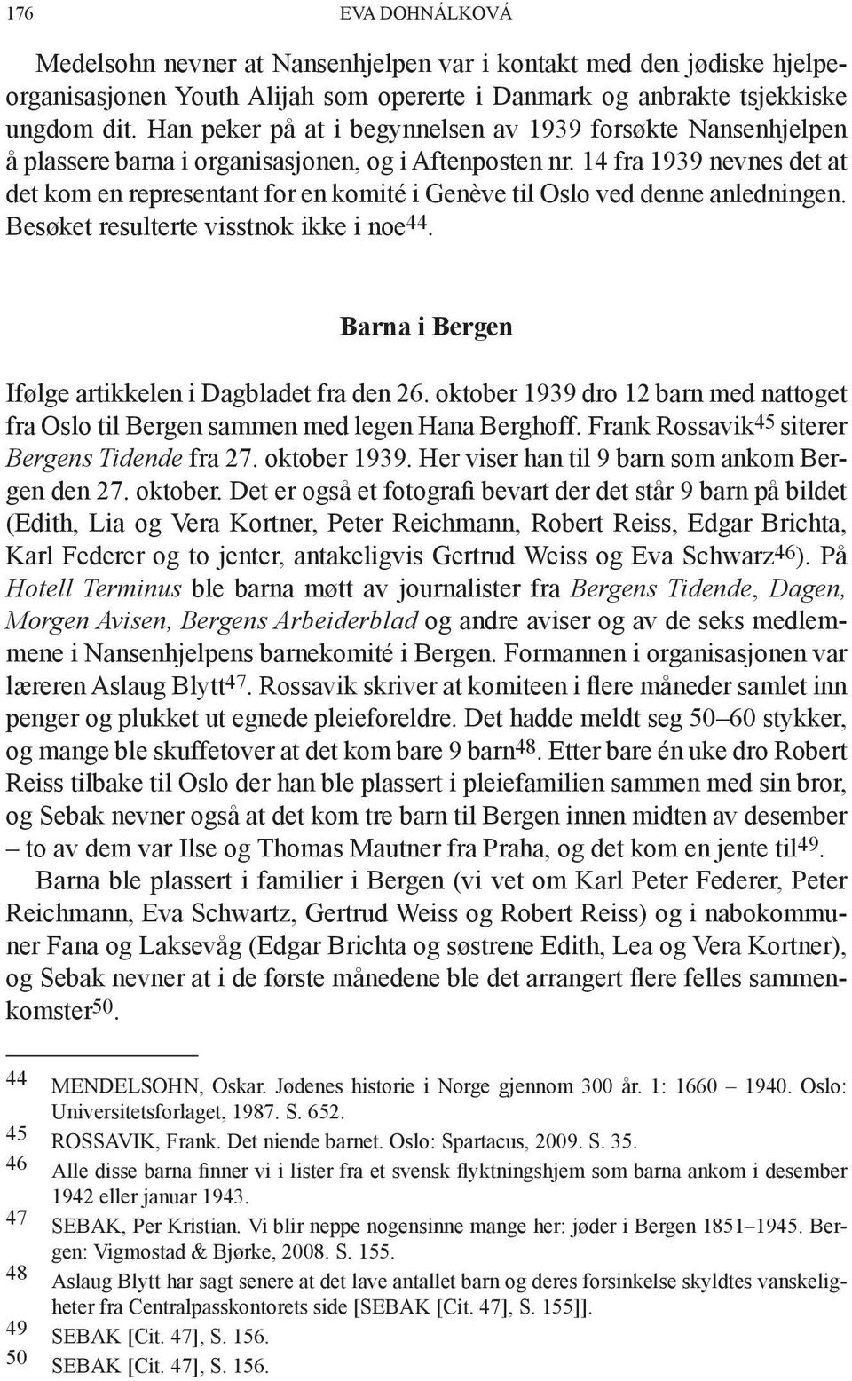 14 fra 1939 nevnes det at det kom en representant for en komité i Genève til Oslo ved denne anledningen. Besøket resulterte visstnok ikke i noe 44.