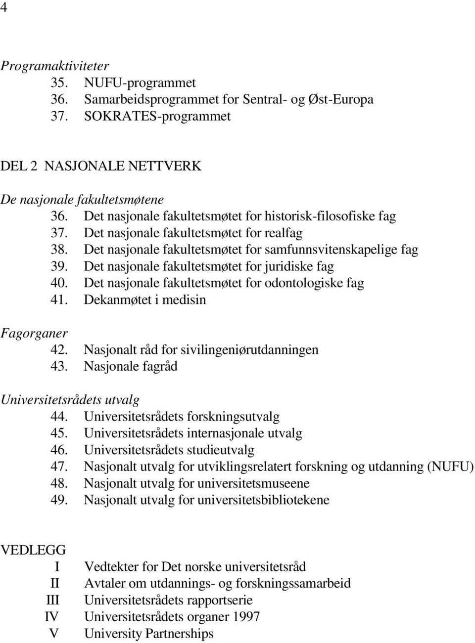 Det nasjonale fakultetsmøtet for juridiske fag 40. Det nasjonale fakultetsmøtet for odontologiske fag 41. Dekanmøtet i medisin Fagorganer 42. Nasjonalt råd for sivilingeniørutdanningen 43.