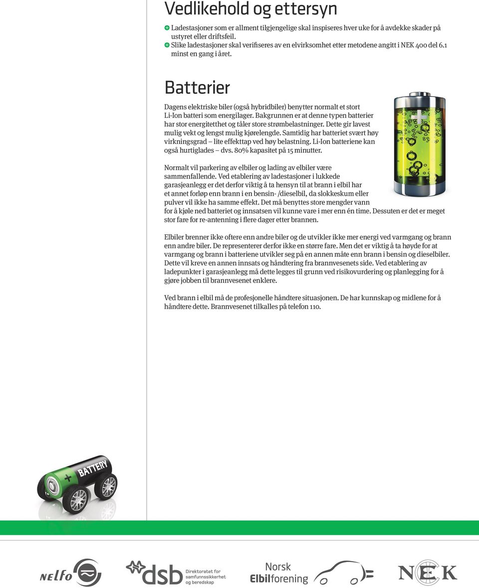 Batterier Dagens elektriske biler (også hybridbiler) benytter normalt et stort Li-Ion batteri som energilager.