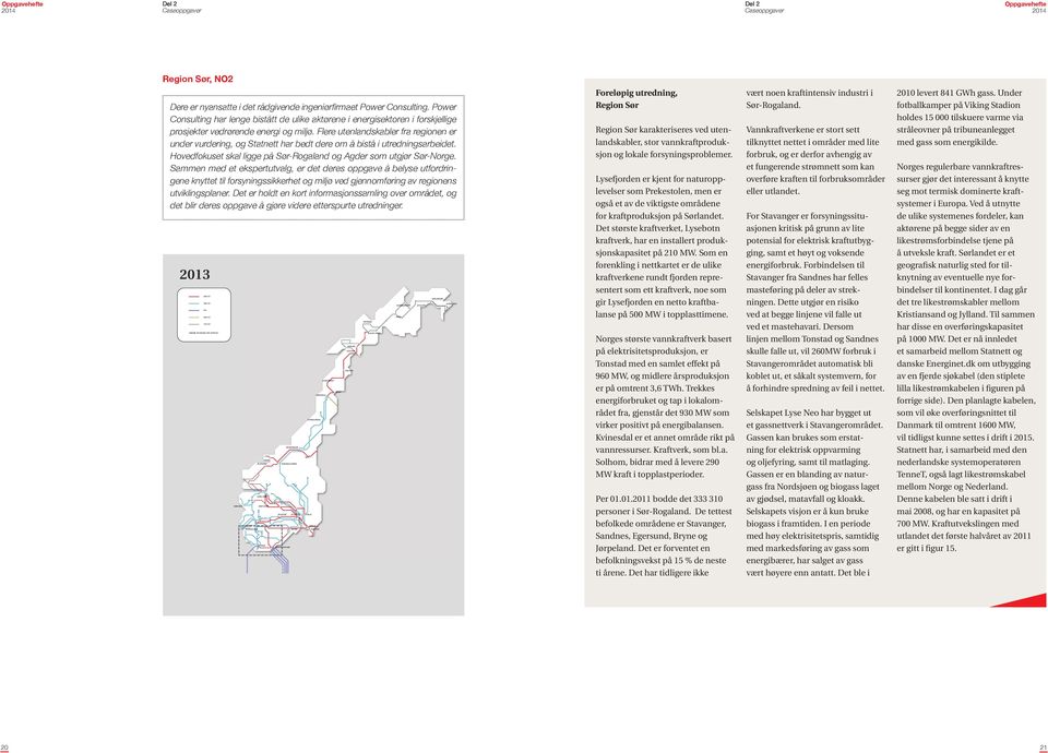 Flere utenlandskabler fra regionen er under vurdering, og Statnett har bedt dere om å bistå i utredningsarbeidet. Hovedfokuset skal ligge på Sør-Rogaland og Agder som utgjør Sør-Norge.