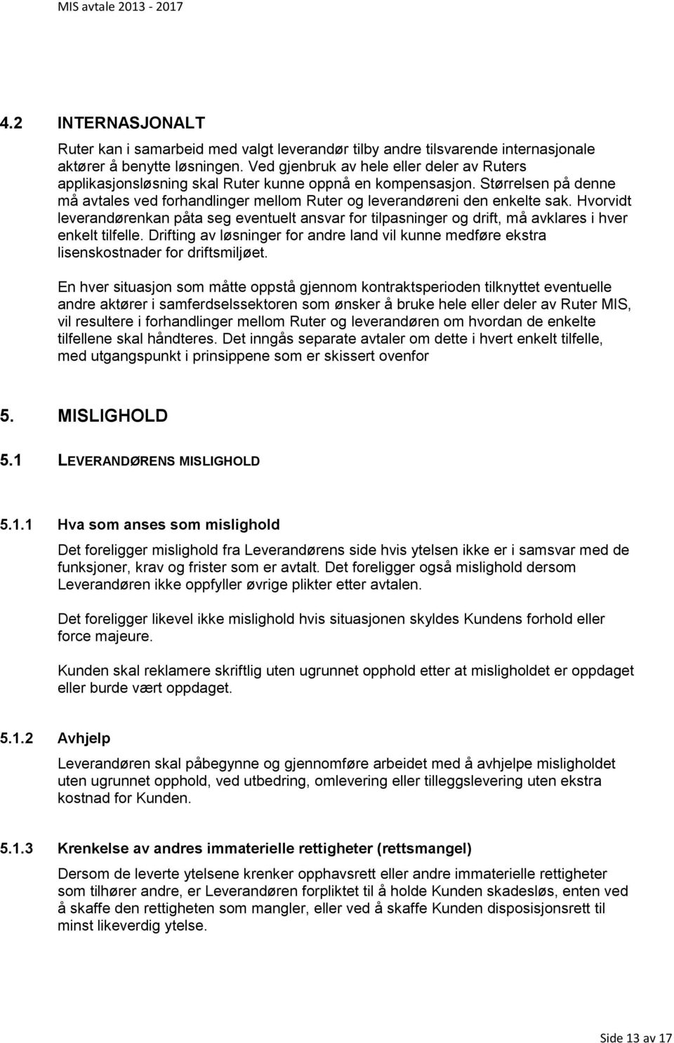 Hvorvidt leverandørenkan påta seg eventuelt ansvar for tilpasninger og drift, må avklares i hver enkelt tilfelle.