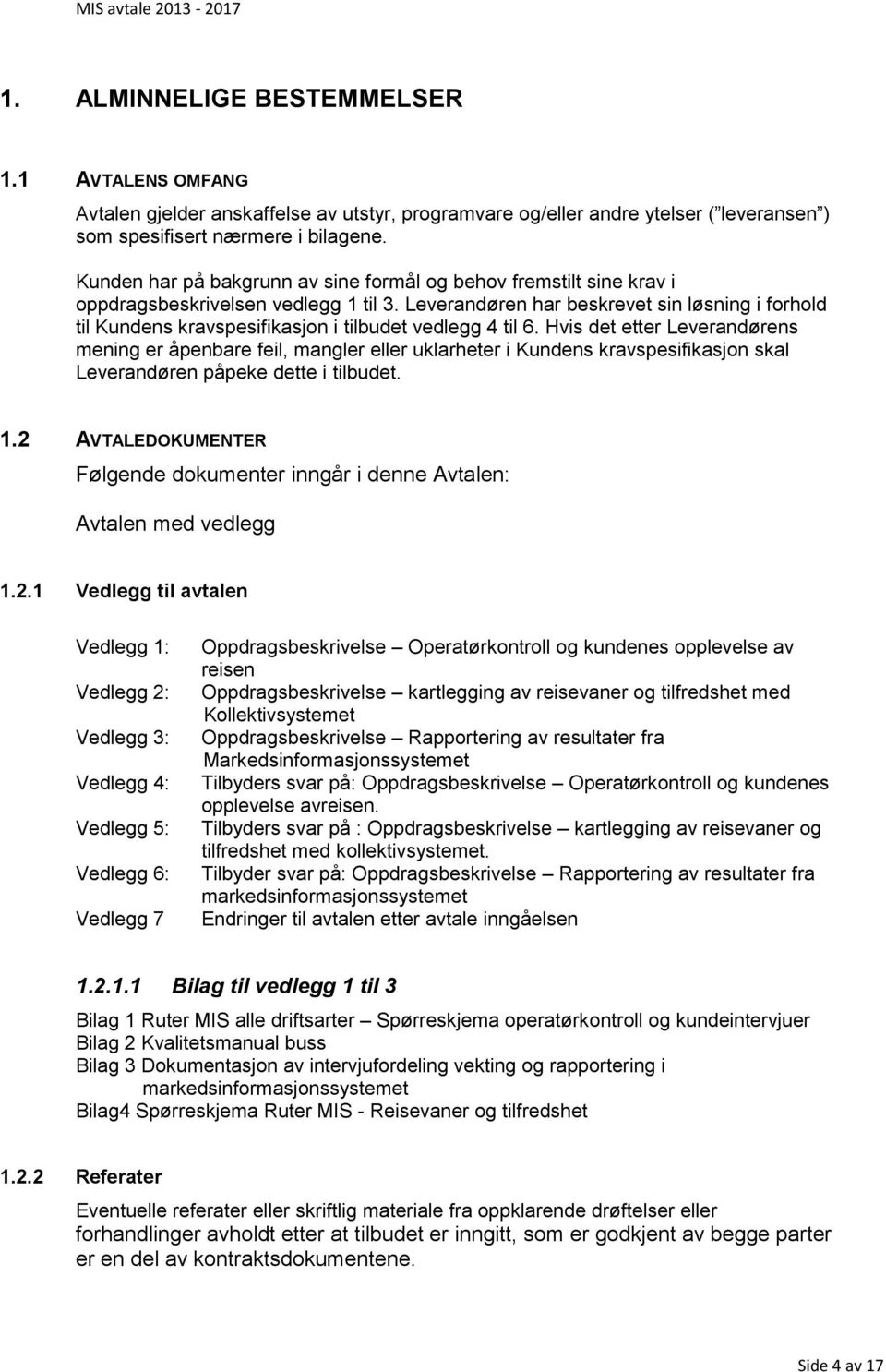 Leverandøren har beskrevet sin løsning i forhold til Kundens kravspesifikasjon i tilbudet vedlegg 4 til 6.