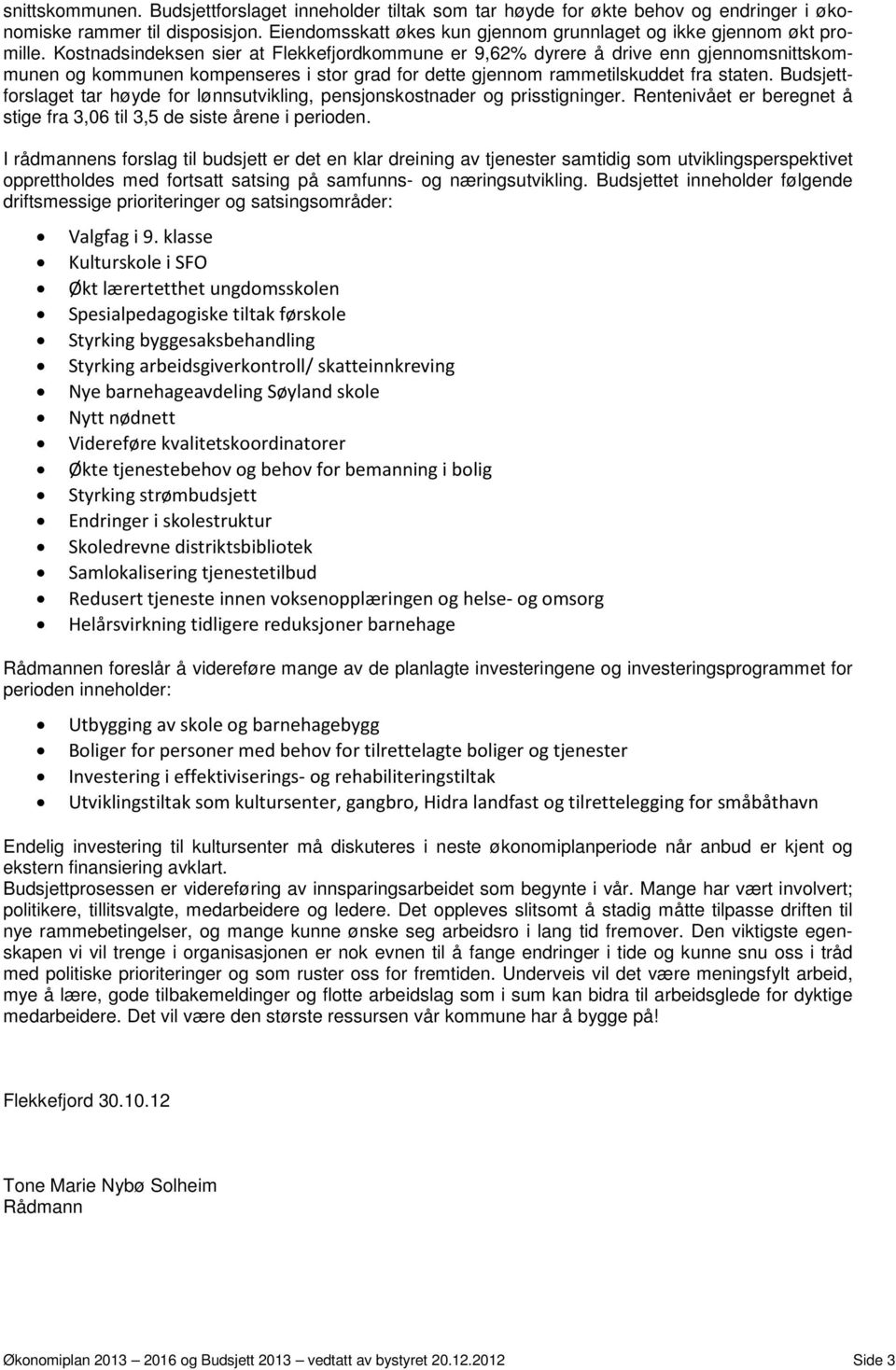 Kostnadsindeksen sier at Flekkefjordkommune er 9,62% dyrere å drive enn gjennomsnittskommunen og kommunen kompenseres i stor grad for dette gjennom rammetilskuddet fra staten.