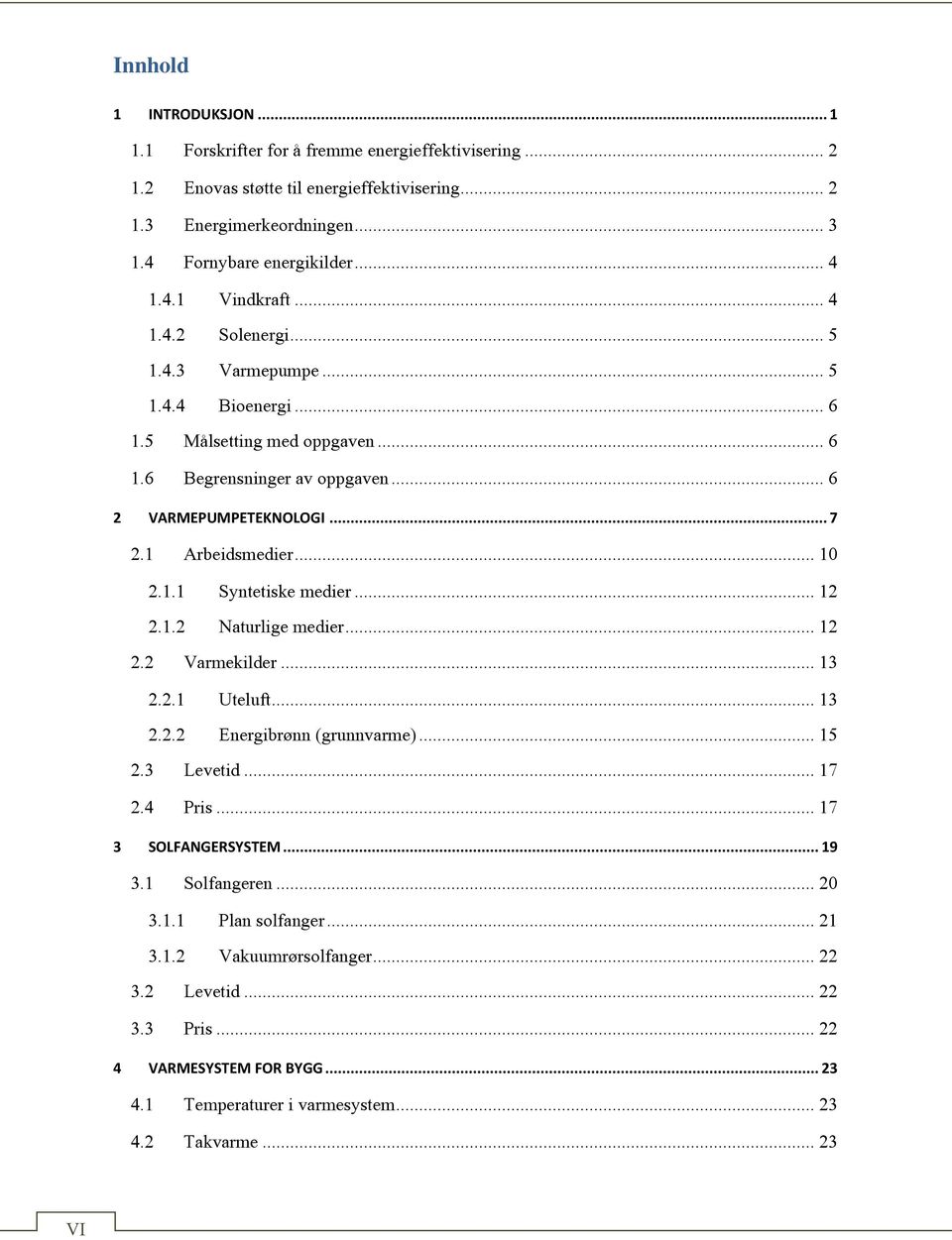 .. 12 2.1.2 Naturlige medier... 12 2.2 Varmekilder... 13 2.2.1 Uteluft... 13 2.2.2 Energibrønn (grunnvarme)... 15 2.3 Levetid... 17 2.4 Pris... 17 3 SOLFANGERSYSTEM... 19 3.1 Solfangeren... 20 3.1.1 Plan solfanger.