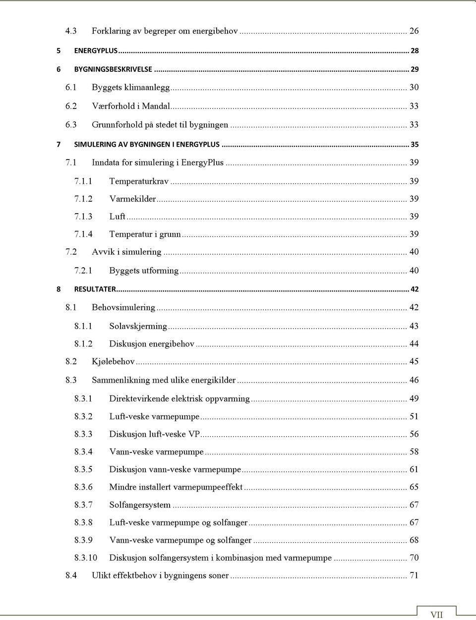 .. 40 7.2.1 Byggets utforming... 40 8 RESULTATER... 42 8.1 Behovsimulering... 42 8.1.1 Solavskjerming... 43 8.1.2 Diskusjon energibehov... 44 8.2 Kjølebehov... 45 8.