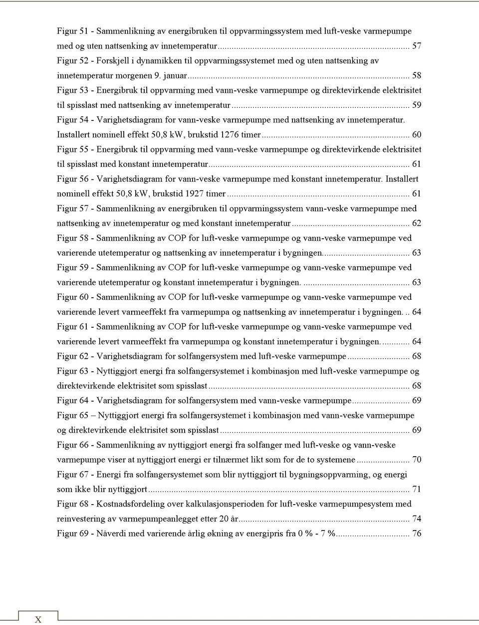 .. 58 Figur 53 - Energibruk til oppvarming med vann-veske varmepumpe og direktevirkende elektrisitet til spisslast med nattsenking av innetemperatur.