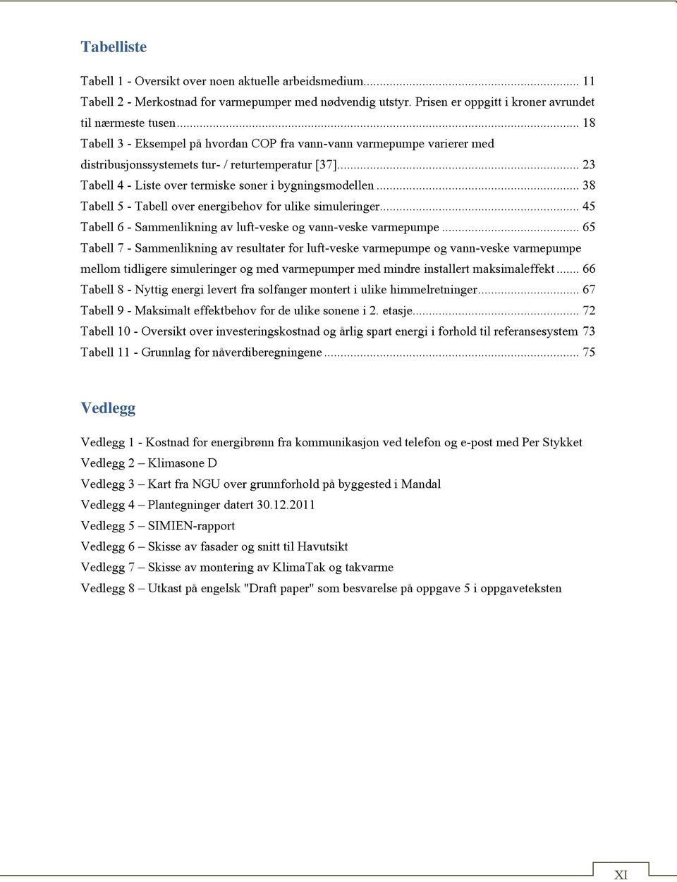 .. 38 Tabell 5 - Tabell over energibehov for ulike simuleringer... 45 Tabell 6 - Sammenlikning av luft-veske og vann-veske varmepumpe.