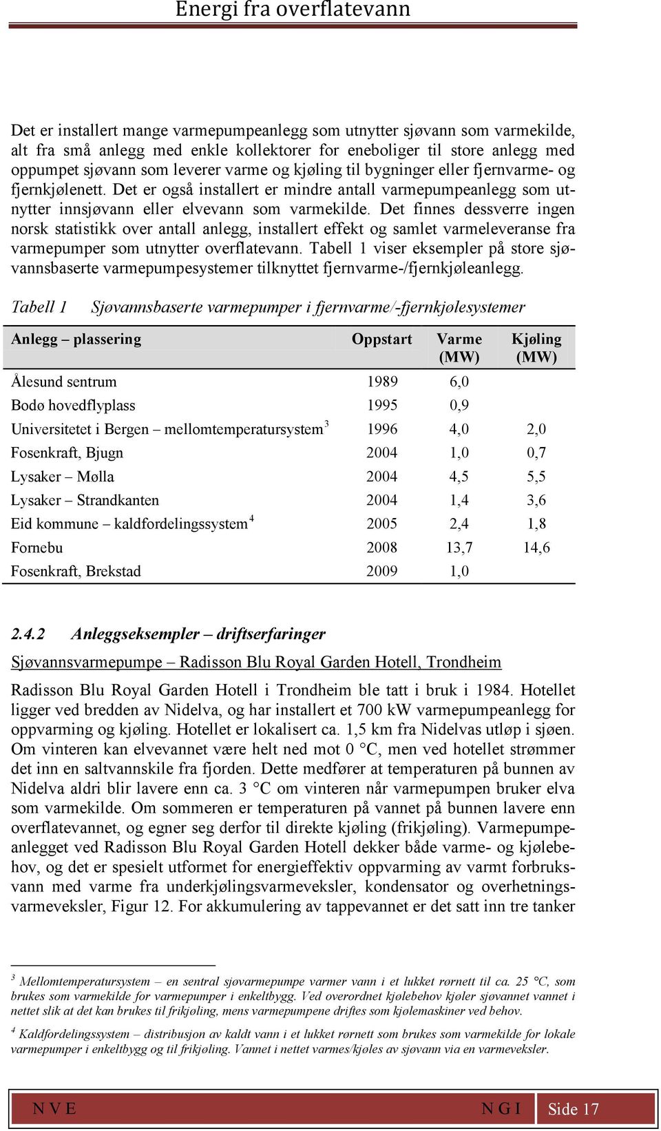 Det finnes dessverre ingen norsk statistikk over antall anlegg, installert effekt og samlet varmeleveranse fra varmepumper som utnytter overflatevann.