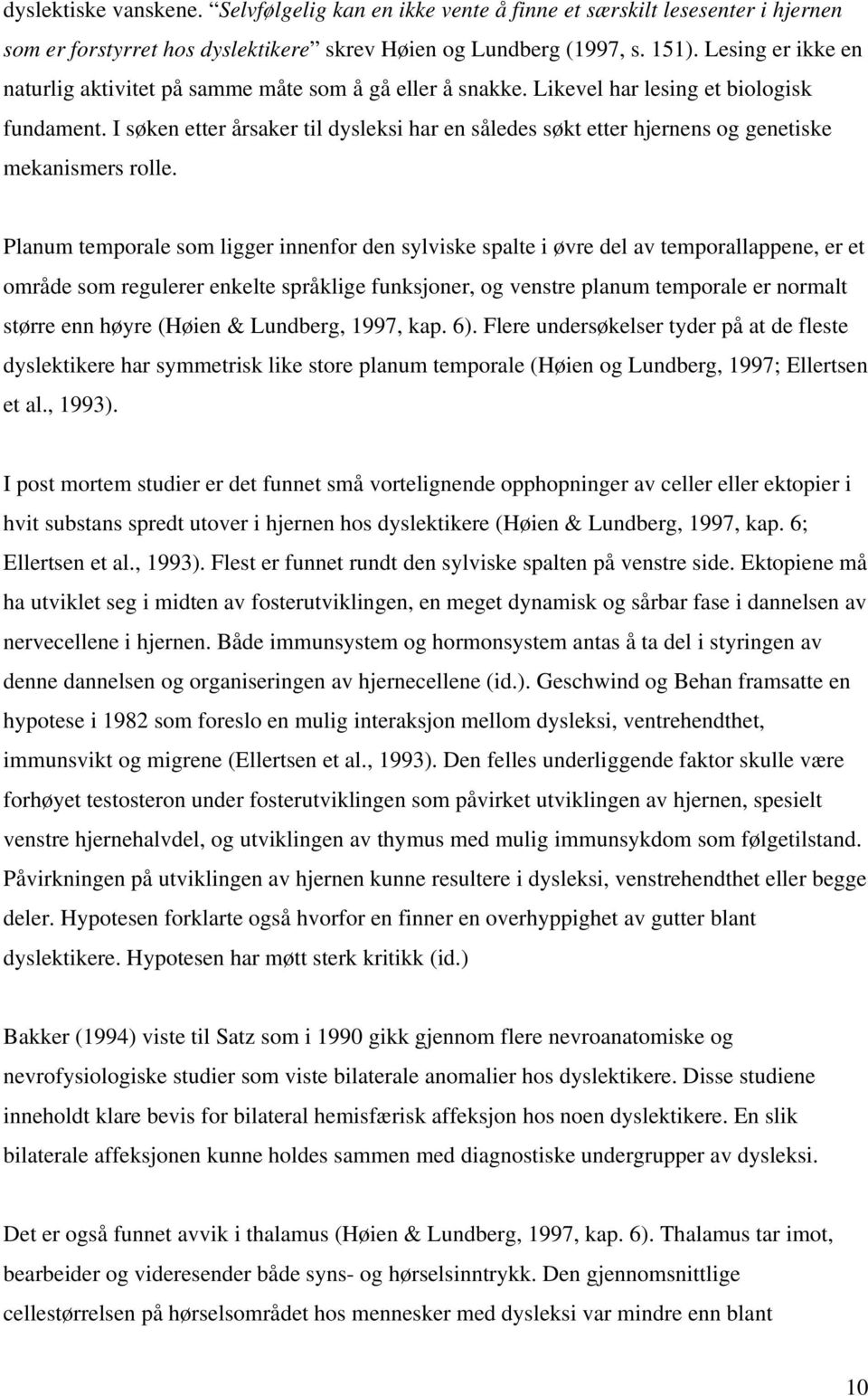 I søken etter årsaker til dysleksi har en således søkt etter hjernens og genetiske mekanismers rolle.