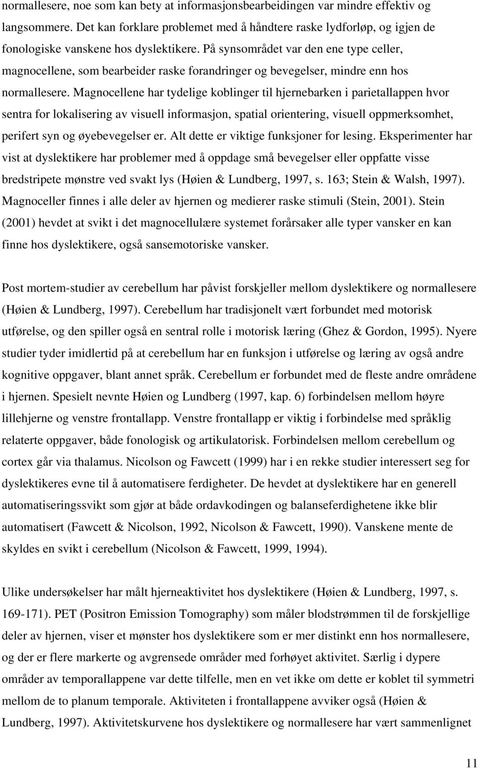 På synsområdet var den ene type celler, magnocellene, som bearbeider raske forandringer og bevegelser, mindre enn hos normallesere.