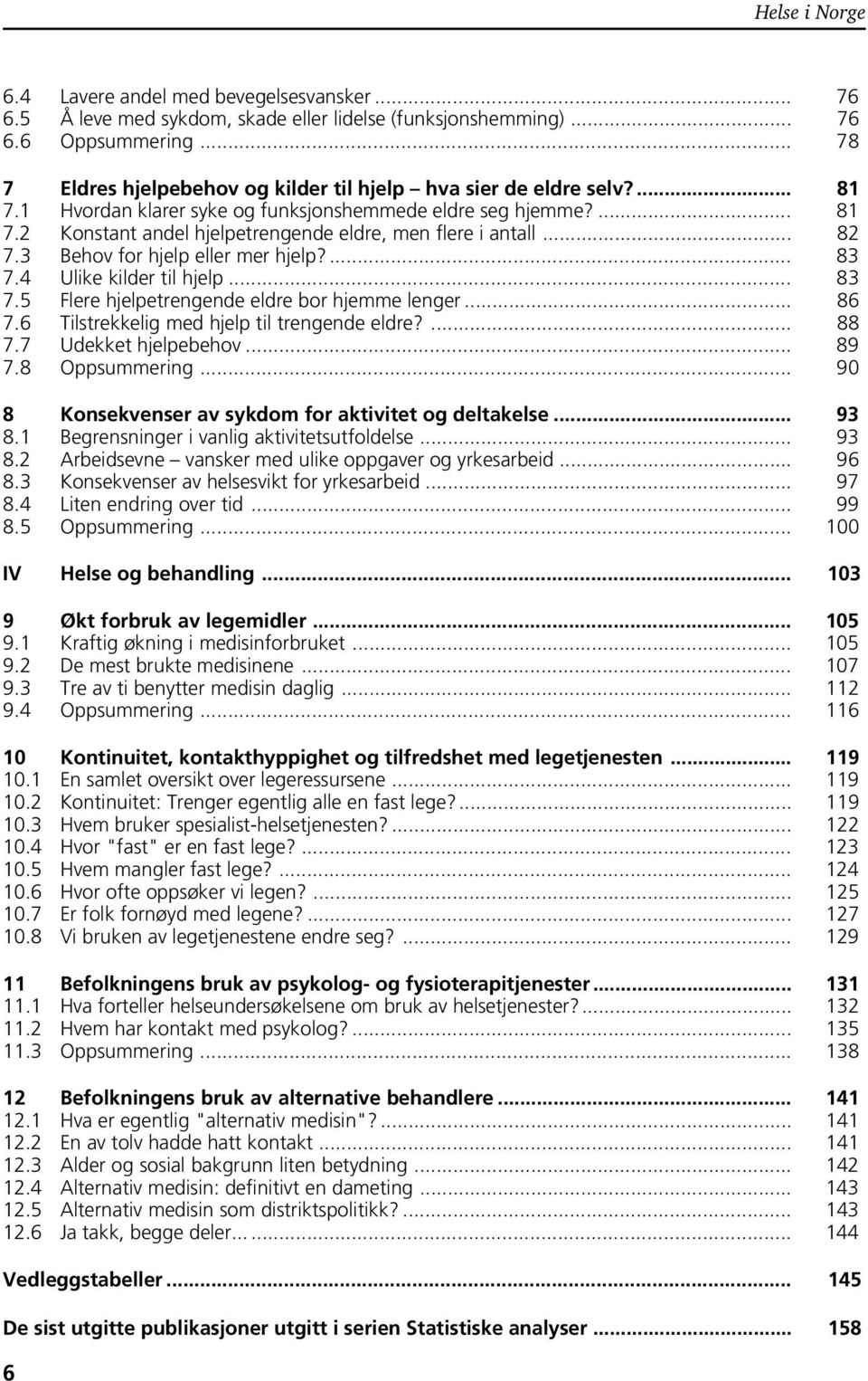 4 Ulike kilder til hjelp... 83 7.5 Flere hjelpetrengende eldre bor hjemme lenger... 86 7.6 Tilstrekkelig med hjelp til trengende eldre?... 88 7.7 Udekket hjelpebehov... 89 7.8 Oppsummering.