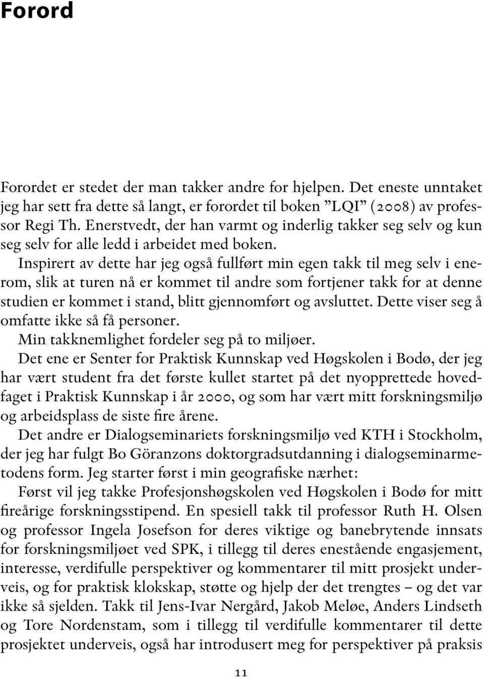 Inspirert av dette har jeg også fullført min egen takk til meg selv i enerom, slik at turen nå er kommet til andre som fortjener takk for at denne studien er kommet i stand, blitt gjennomført og