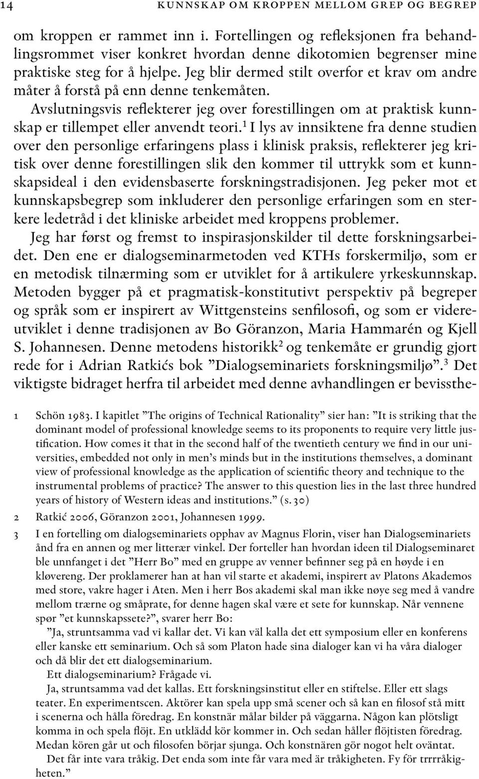 Jeg blir dermed stilt overfor et krav om andre måter å forstå på enn denne tenkemåten. Avslutningsvis reflekterer jeg over forestillingen om at praktisk kunnskap er tillempet eller anvendt teori.