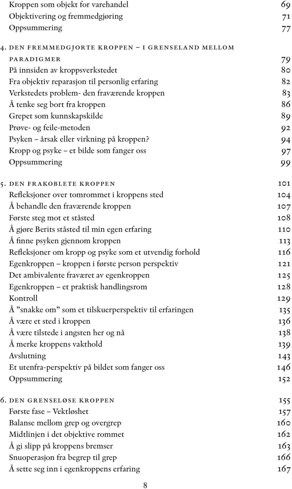 seg bort fra kroppen 86 Grepet som kunnskapskilde 89 Prøve- og feile-metoden 92 Psyken årsak eller virkning på kroppen? 94 Kropp og psyke et bilde som fanger oss 97 Oppsummering 99 5.