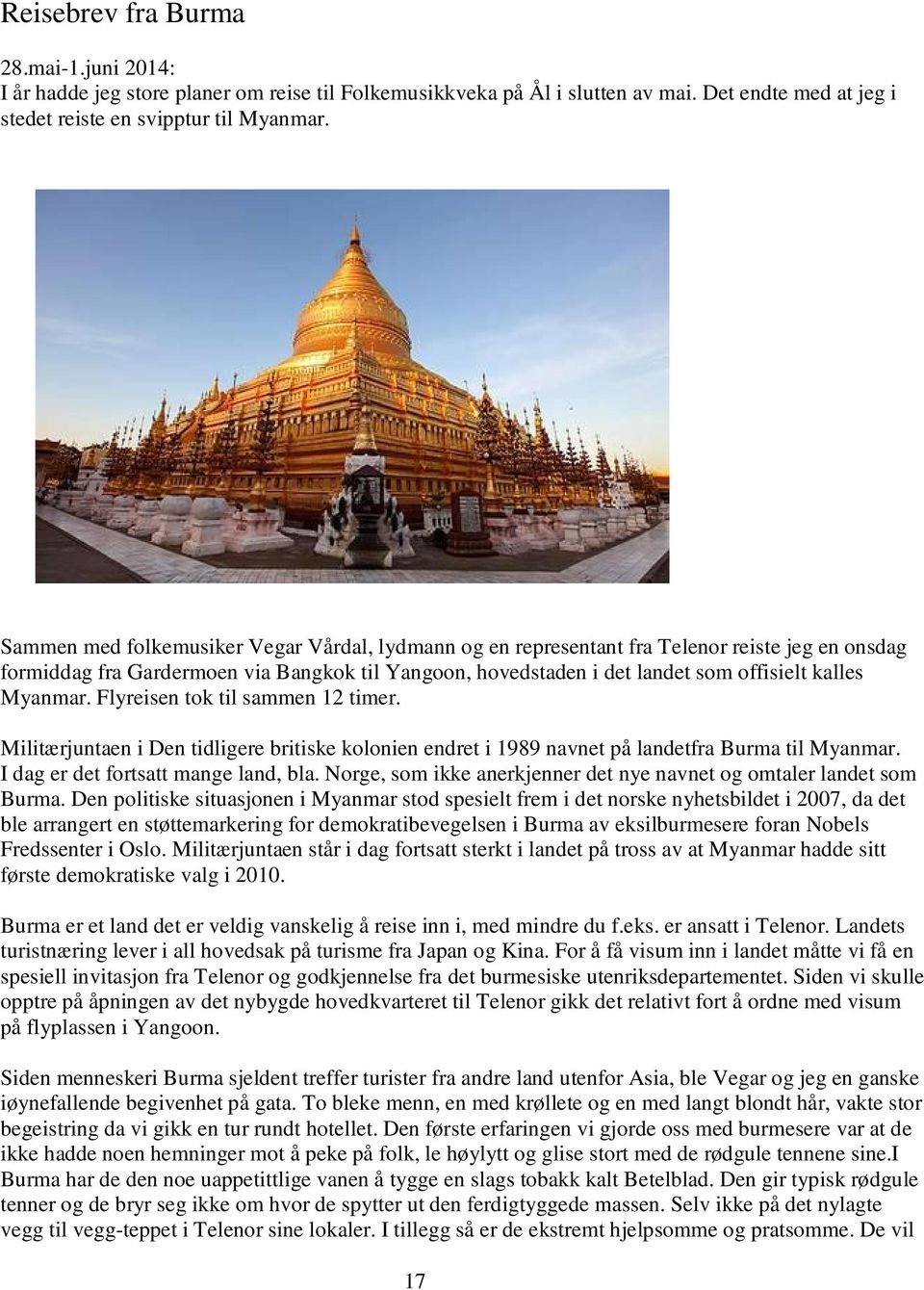 Myanmar. Flyreisen tok til sammen 12 timer. Militærjuntaen i Den tidligere britiske kolonien endret i 1989 navnet på landetfra Burma til Myanmar. I dag er det fortsatt mange land, bla.