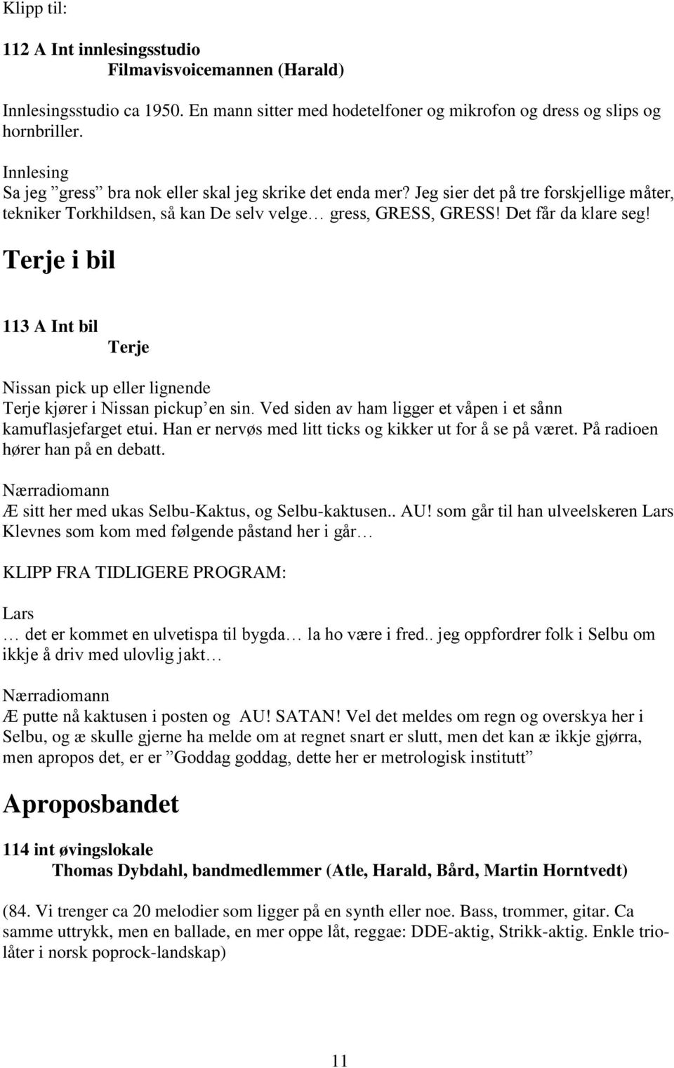 i bil 113 A Int bil Nissan pick up eller lignende kjører i Nissan pickup en sin. Ved siden av ham ligger et våpen i et sånn kamuflasjefarget etui.