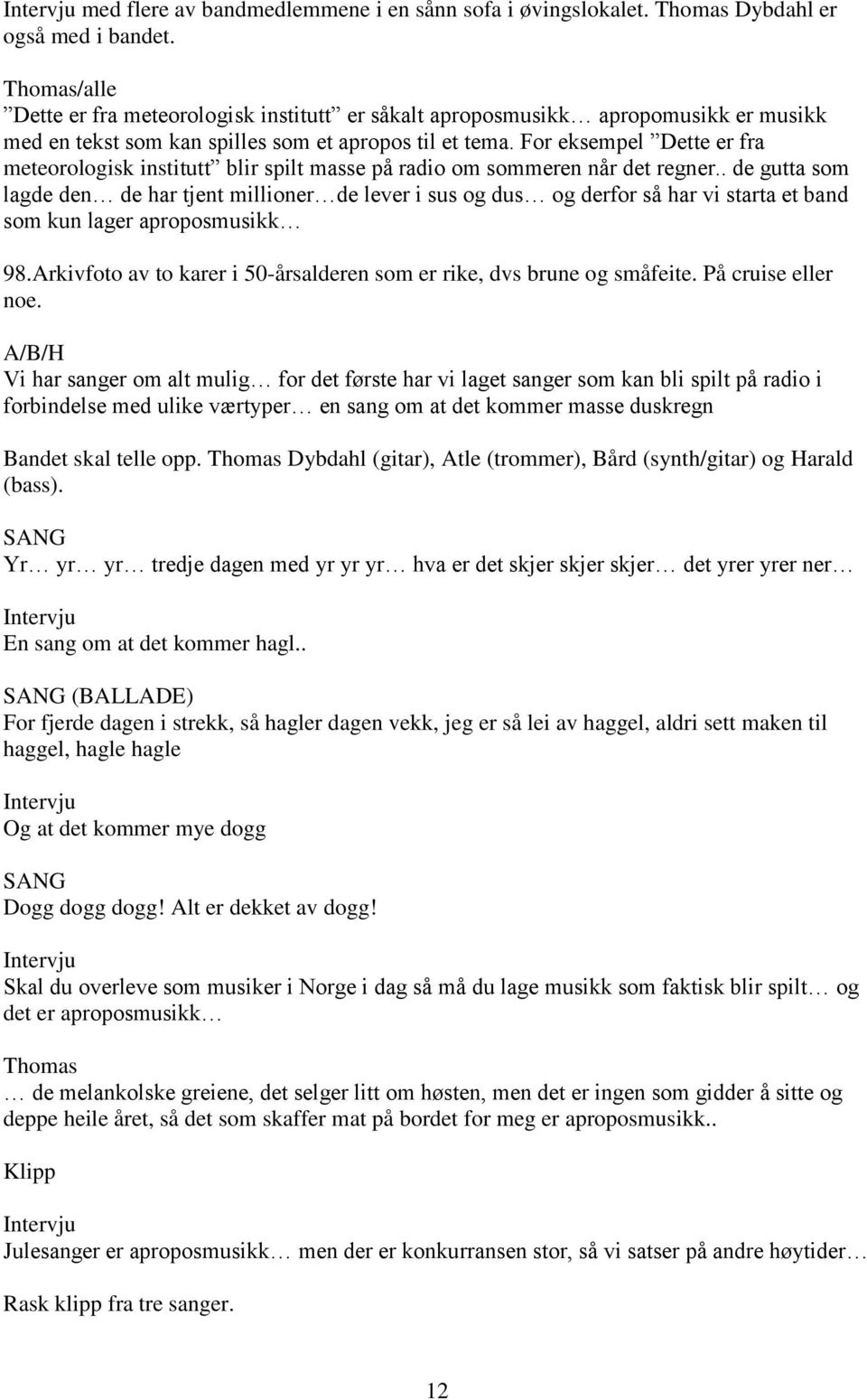 For eksempel Dette er fra meteorologisk institutt blir spilt masse på radio om sommeren når det regner.