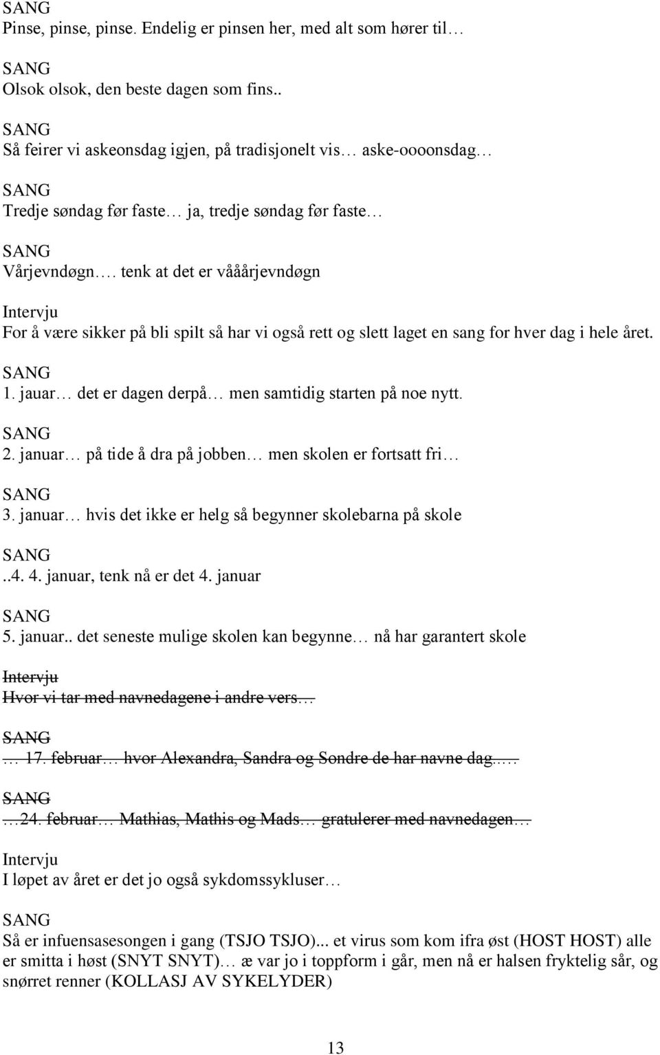 tenk at det er vååårjevndøgn Intervju For å være sikker på bli spilt så har vi også rett og slett laget en sang for hver dag i hele året. 1. jauar det er dagen derpå men samtidig starten på noe nytt.