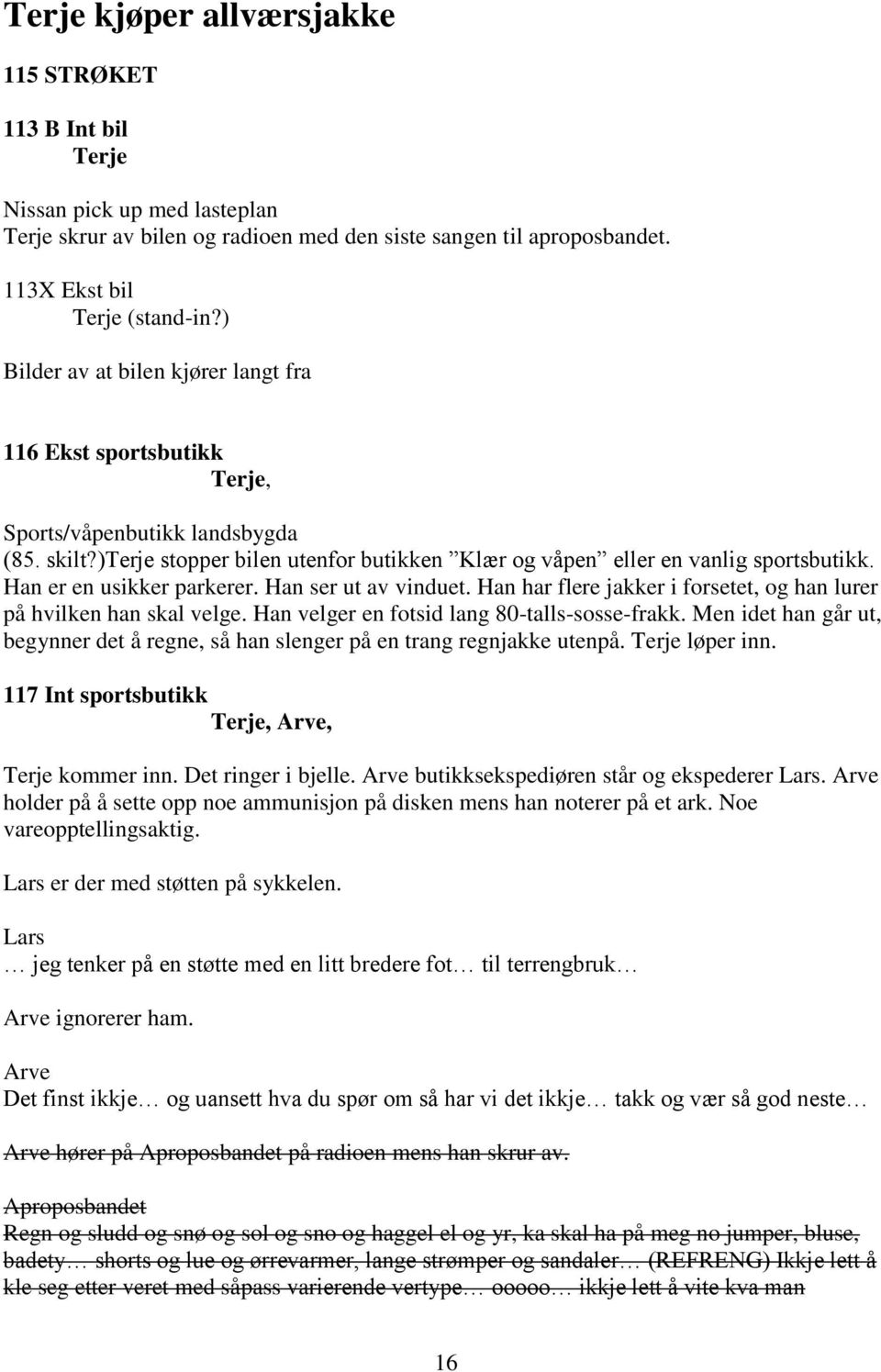 Han er en usikker parkerer. Han ser ut av vinduet. Han har flere jakker i forsetet, og han lurer på hvilken han skal velge. Han velger en fotsid lang 80-talls-sosse-frakk.