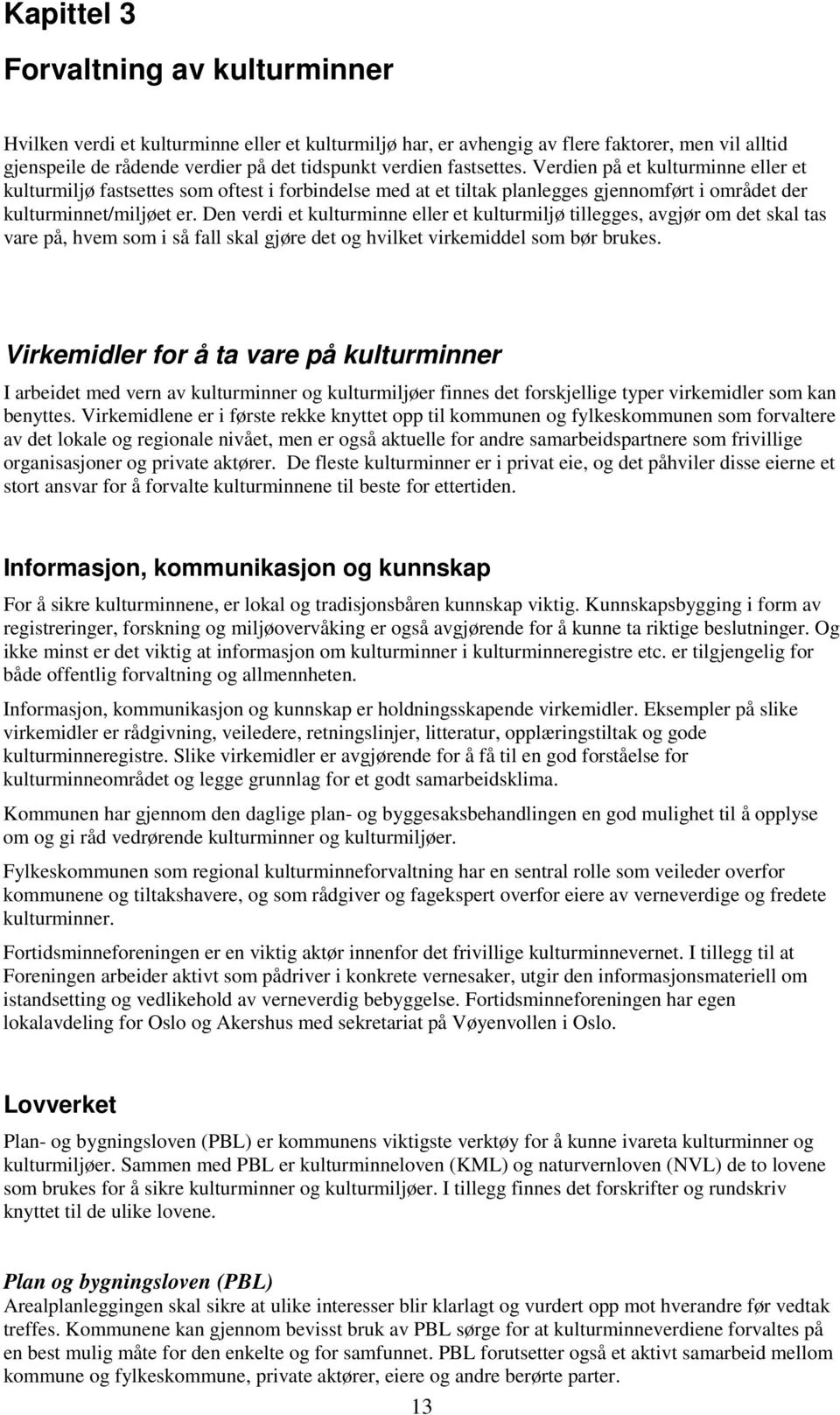 Den verdi et kulturminne eller et kulturmiljø tillegges, avgjør om det skal tas vare på, hvem som i så fall skal gjøre det og hvilket virkemiddel som bør brukes.