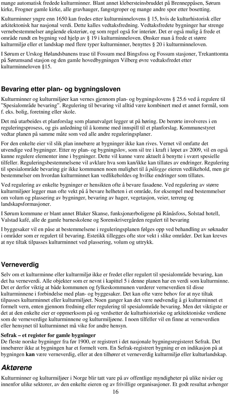 Vedtaksfredete bygninger har strenge vernebestemmelser angående eksteriør, og som regel også for interiør. Det er også mulig å frede et område rundt en bygning ved hjelp av 19 i kulturminneloven.