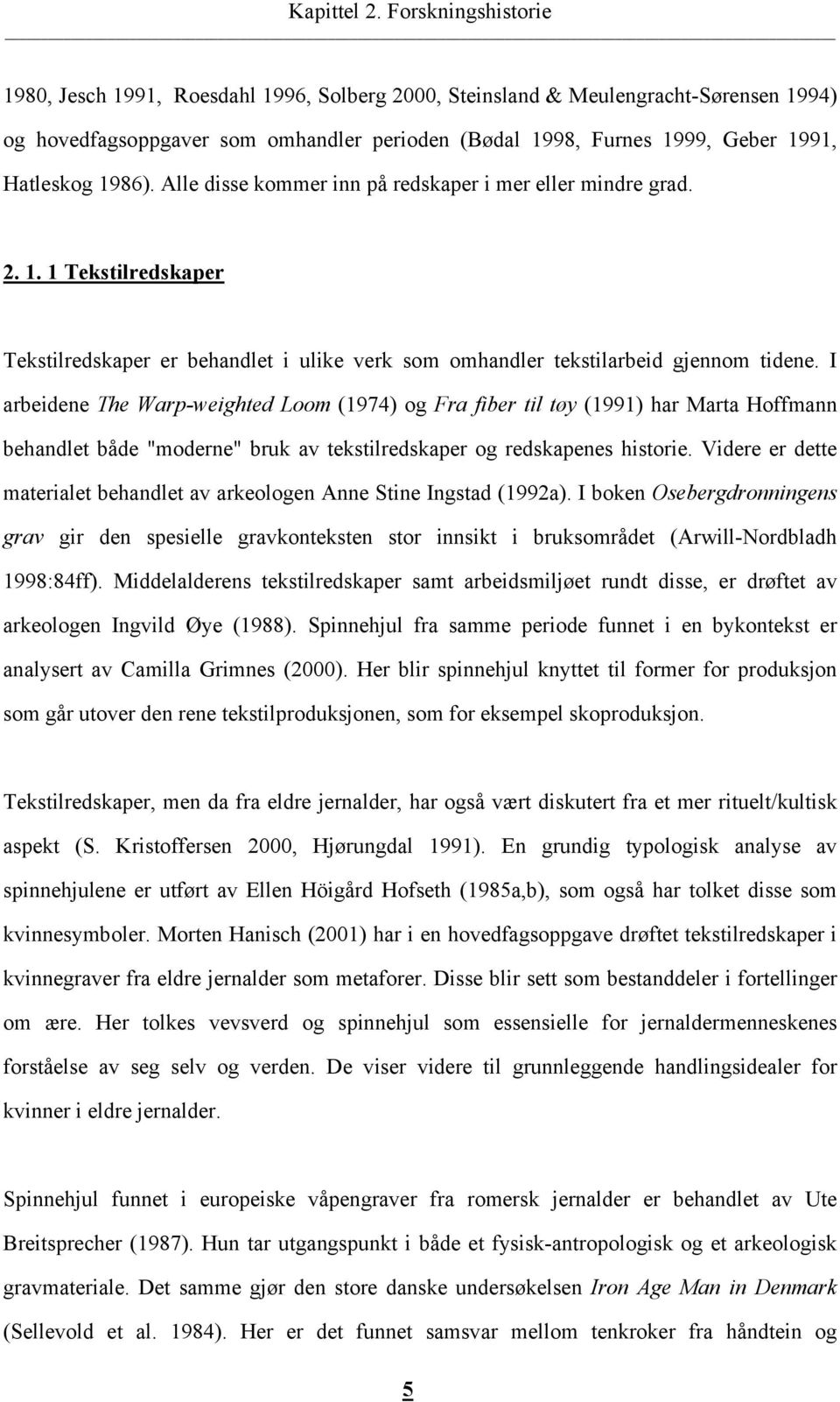 1986). Alle disse kommer inn på redskaper i mer eller mindre grad. 2. 1. 1 Tekstilredskaper Tekstilredskaper er behandlet i ulike verk som omhandler tekstilarbeid gjennom tidene.