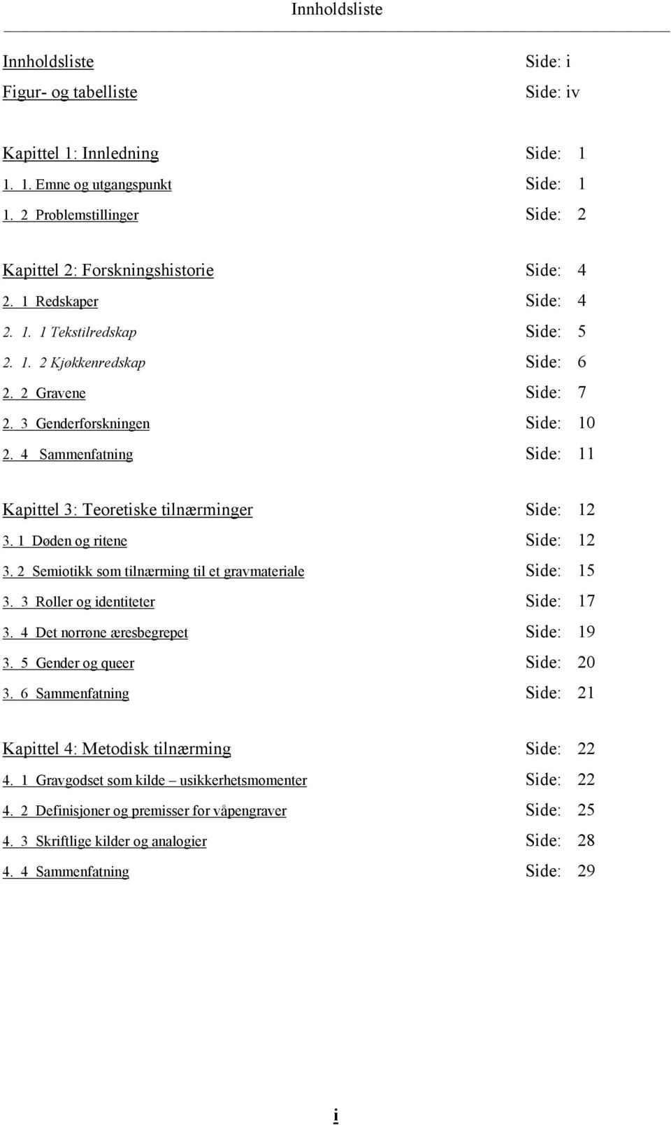 3 Genderforskningen Side: 10 2. 4 Sammenfatning Side: 11 Kapittel 3: Teoretiske tilnærminger Side: 12 3. 1 Døden og ritene Side: 12 3. 2 Semiotikk som tilnærming til et gravmateriale Side: 15 3.