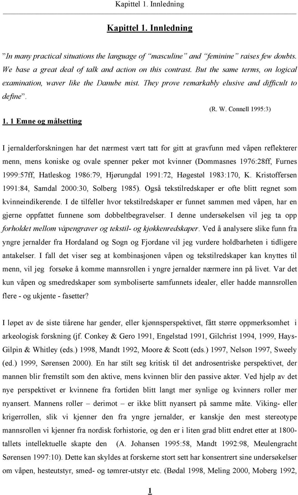 1 Emne og målsetting I jernalderforskningen har det nærmest vært tatt for gitt at gravfunn med våpen reflekterer menn, mens koniske og ovale spenner peker mot kvinner (Dommasnes 1976:28ff, Furnes