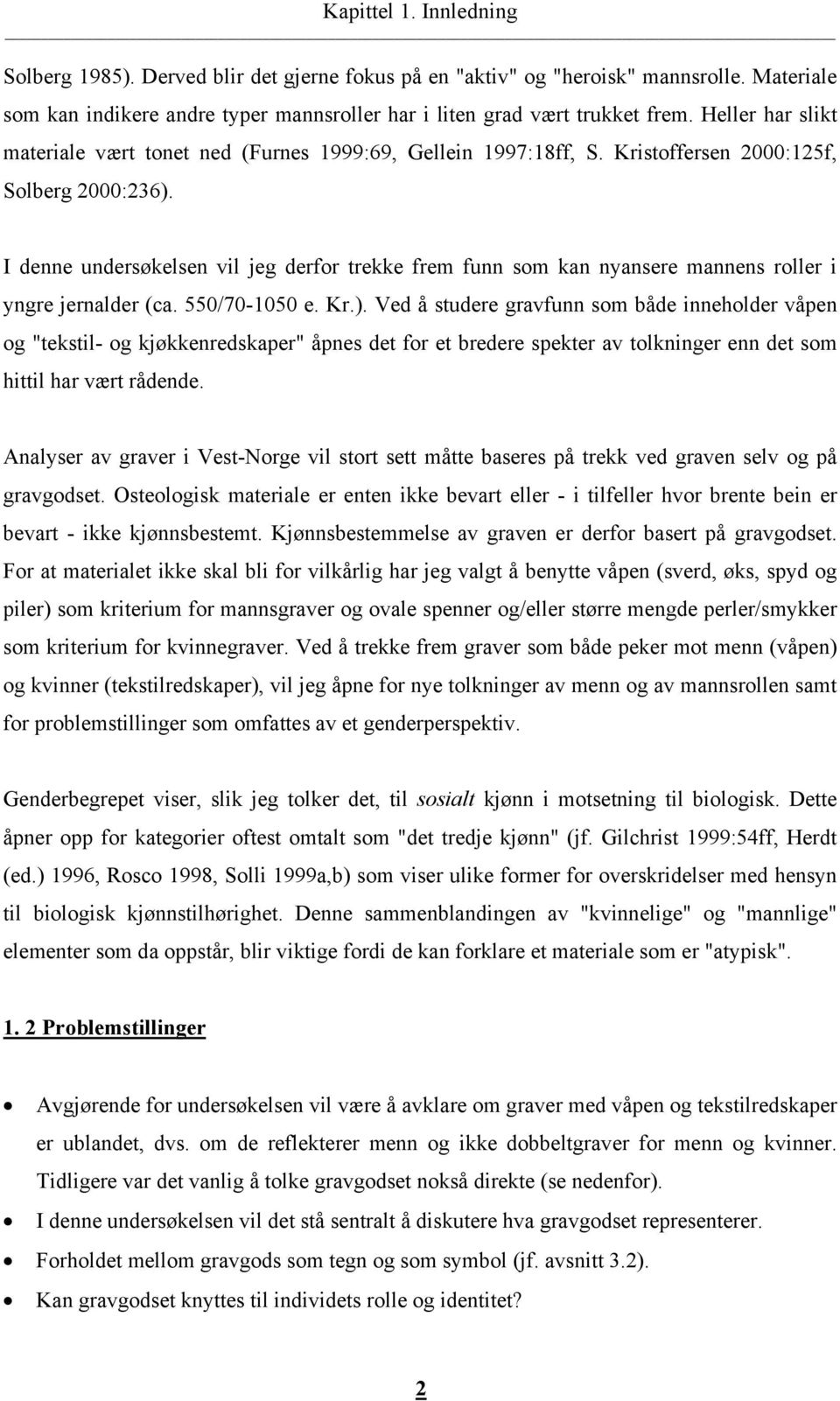 I denne undersøkelsen vil jeg derfor trekke frem funn som kan nyansere mannens roller i yngre jernalder (ca. 550/70-1050 e. Kr.).