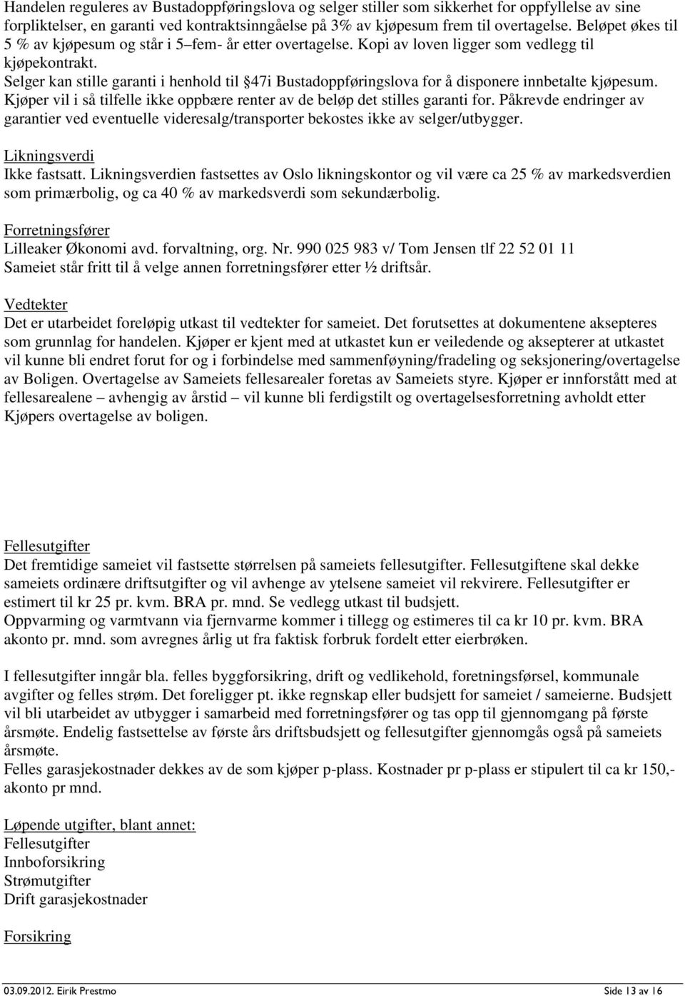 Selger kan stille garanti i henhold til 47i Bustadoppføringslova for å disponere innbetalte kjøpesum. Kjøper vil i så tilfelle ikke oppbære renter av de beløp det stilles garanti for.