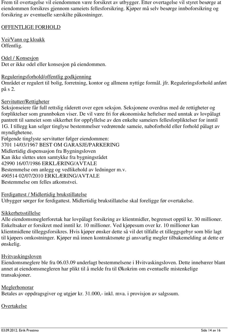 Odel / Konsesjon Det er ikke odel eller konsesjon på eiendommen. Reguleringsforhold/offentlig godkjenning Området er regulert til bolig, forretning, kontor og allmenn nyttige formål. jfr.