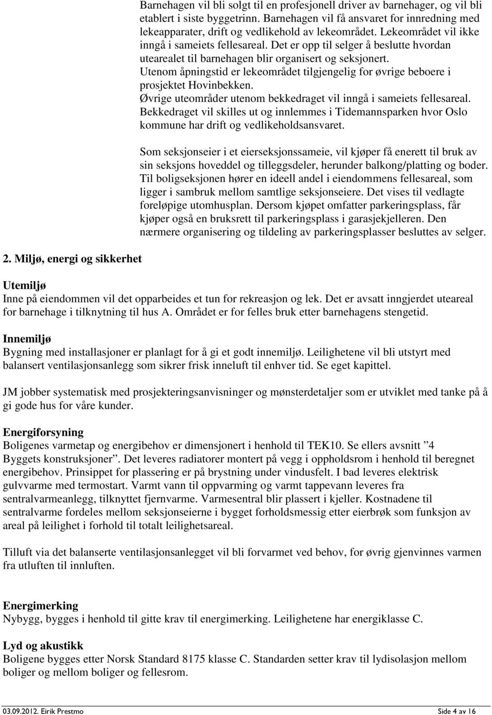 Det er opp til selger å beslutte hvordan utearealet til barnehagen blir organisert og seksjonert. Utenom åpningstid er lekeområdet tilgjengelig for øvrige beboere i prosjektet Hovinbekken.