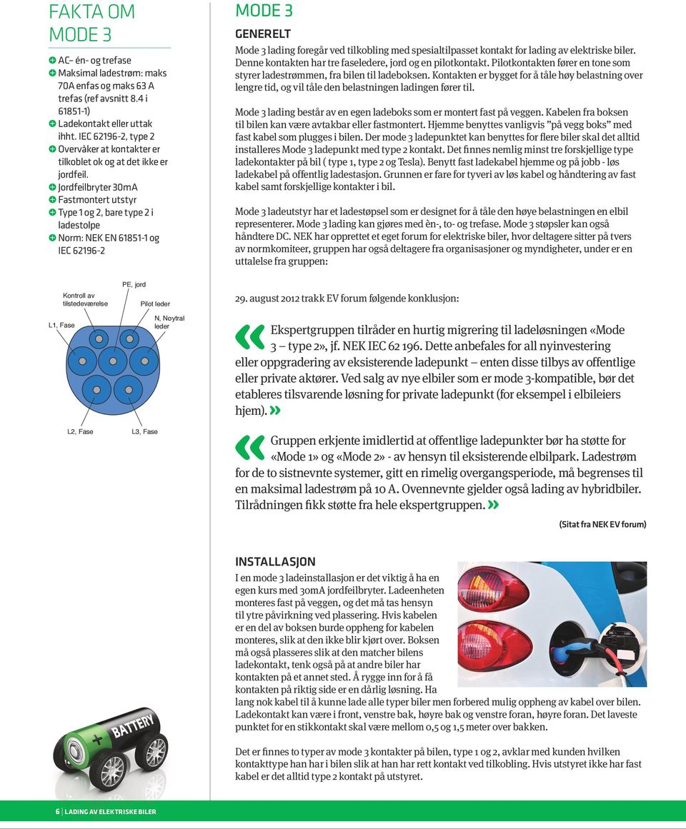 Jordfeilbryter 30mA Fastmontert utstyr Type 1 og 2, bare type 2 i ladestolpe Norm: NEK EN 61851-1 og IEC 62196-2 MODE 3 GENERELT Mode 3 lading foregår ved tilkobling med spesialtilpasset kontakt for