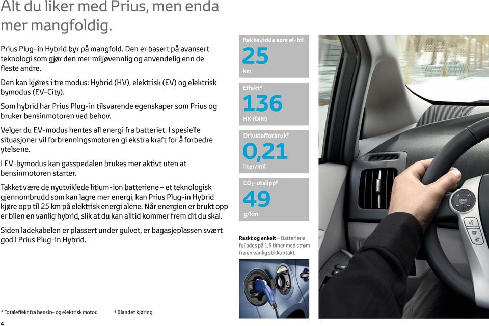 Velger du EV-modus hentes all energi fra batteriet. I spesielle situasjoner vil forbrenningsmotoren gi ekstra kraft for å forbedre ytelsene.