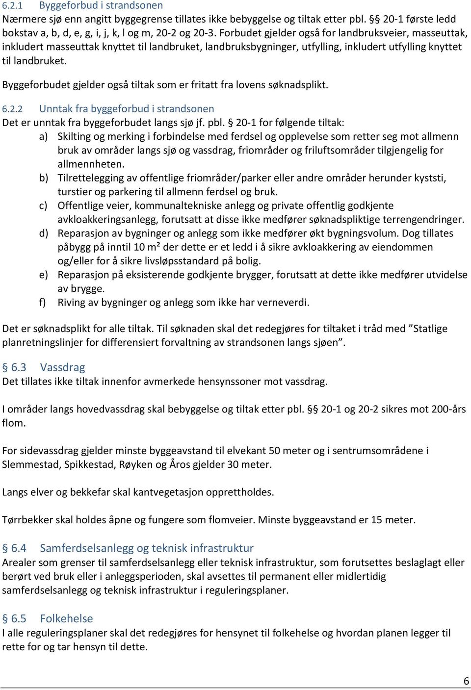 Byggeforbudet gjelder også tiltak som er fritatt fra lovens søknadsplikt. 6.2.2 Unntak fra byggeforbud i strandsonen Det er unntak fra byggeforbudet langs sjø jf. pbl.