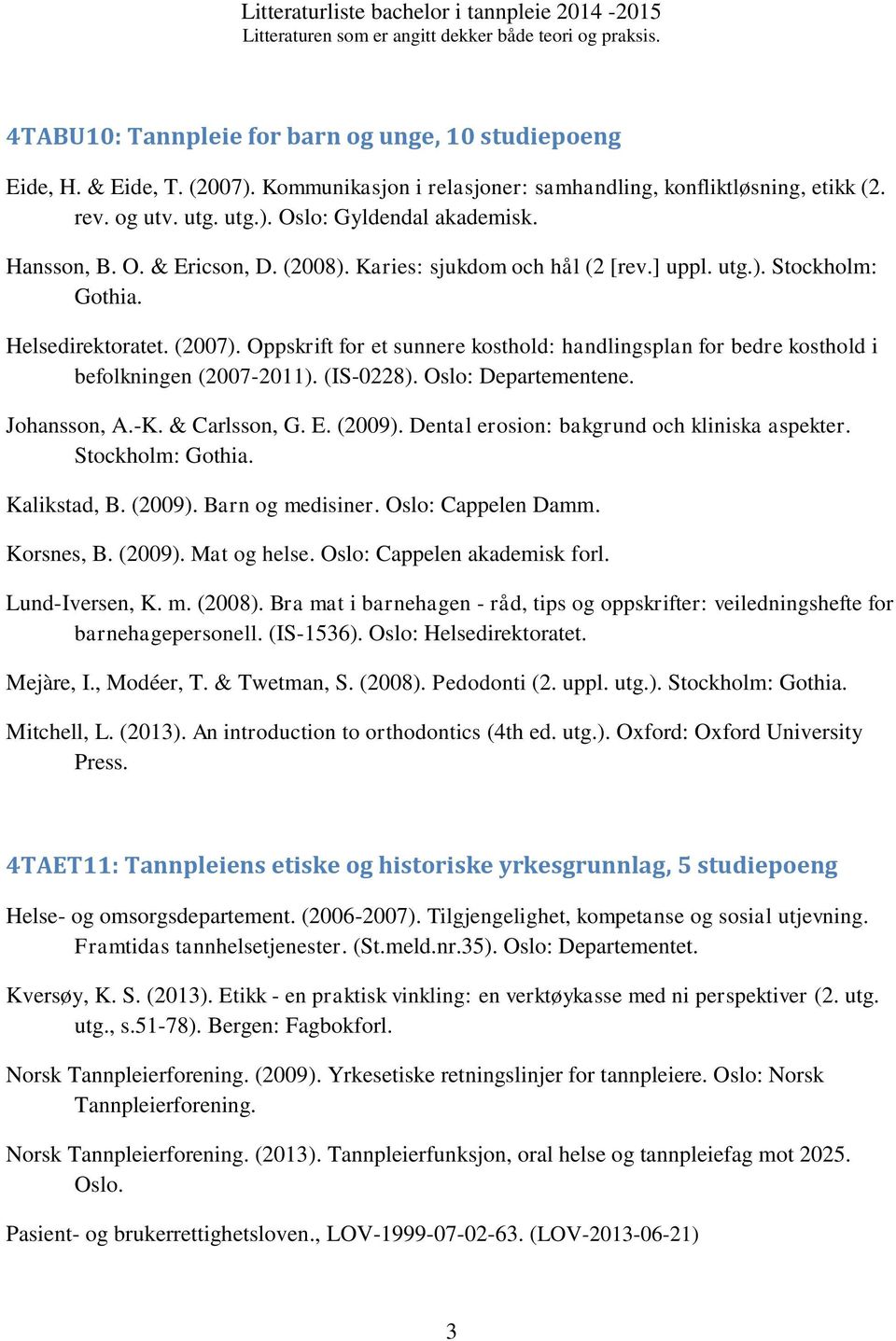 Oppskrift for et sunnere kosthold: handlingsplan for bedre kosthold i befolkningen (2007-2011). (IS-0228). Oslo: Departementene. Johansson, A.-K. & Carlsson, G. E. (2009).